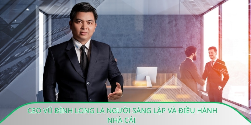 Ceo Vũ Đình Long là người sáng lập và điều hành nhà cái 